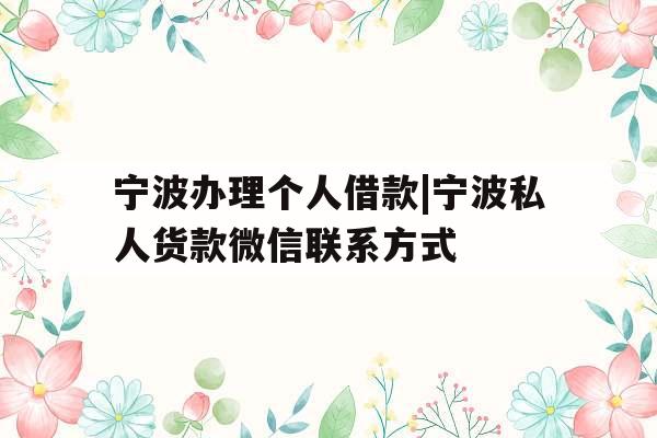 宁波办理个人借款|宁波私人货款微信联系方式