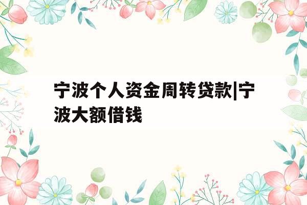 宁波个人资金周转贷款|宁波大额借钱