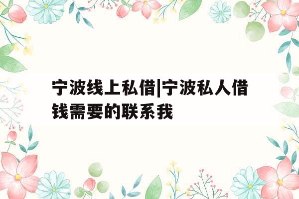 宁波线上私借|宁波私人借钱需要的联系我