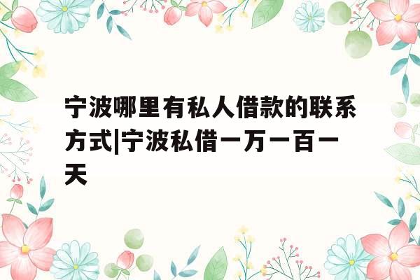 宁波哪里有私人借款的联系方式|宁波私借一万一百一天