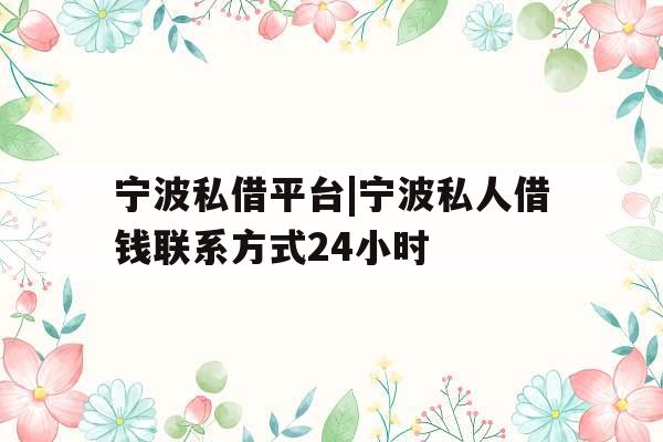 宁波私借平台|宁波私人借钱联系方式24小时