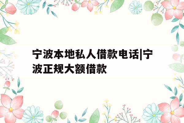 宁波本地私人借款电话|宁波正规大额借款