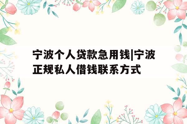 宁波个人贷款急用钱|宁波正规私人借钱联系方式