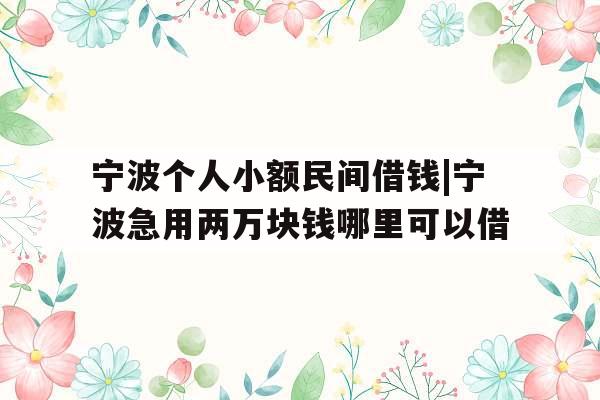 宁波个人小额民间借钱|宁波急用两万块钱哪里可以借