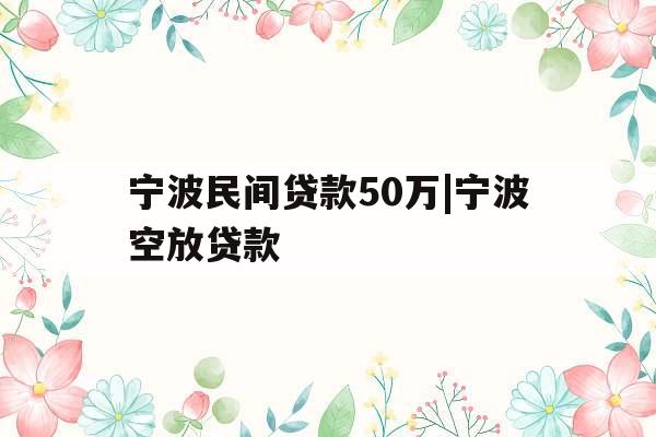 宁波民间贷款50万|宁波空放贷款