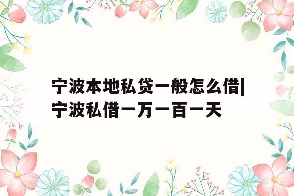 宁波本地私贷一般怎么借|宁波私借一万一百一天