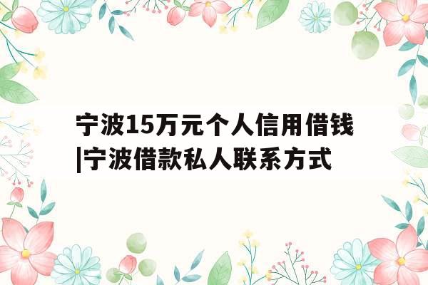 宁波15万元个人信用借钱|宁波借款私人联系方式