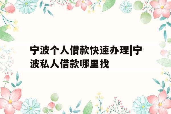 宁波个人借款快速办理|宁波私人借款哪里找