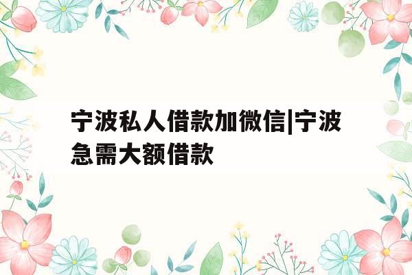 宁波私人借款加微信|宁波急需大额借款