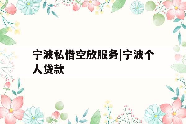 宁波私借空放服务|宁波个人贷款