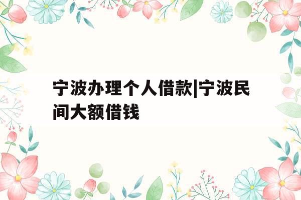 宁波办理个人借款|宁波民间大额借钱