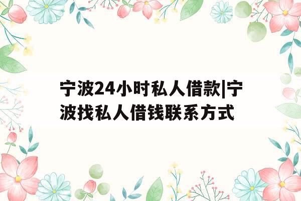 宁波24小时私人借款|宁波找私人借钱联系方式