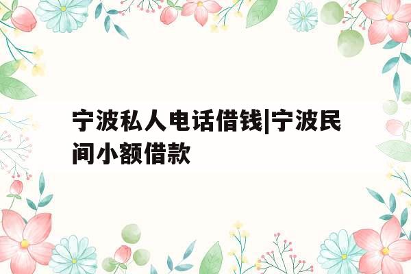 宁波私人电话借钱|宁波民间小额借款