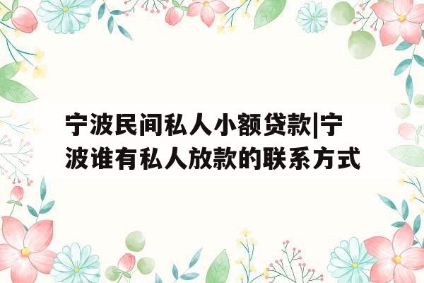 宁波民间私人小额贷款|宁波谁有私人放款的联系方式