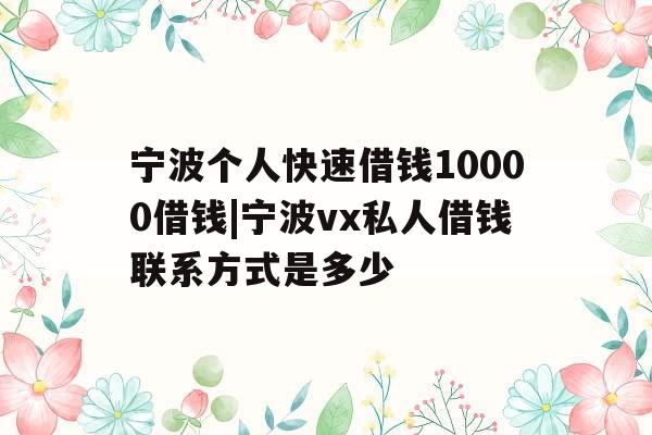 宁波个人快速借钱10000借钱|宁波vx私人借钱联系方式是多少