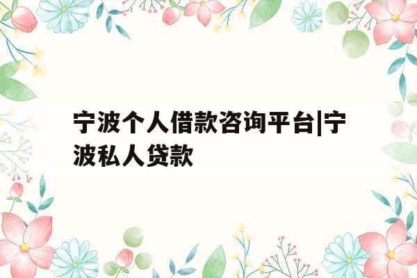 宁波个人借款咨询平台|宁波私人贷款