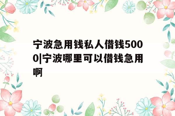 宁波急用钱私人借钱5000|宁波哪里可以借钱急用啊