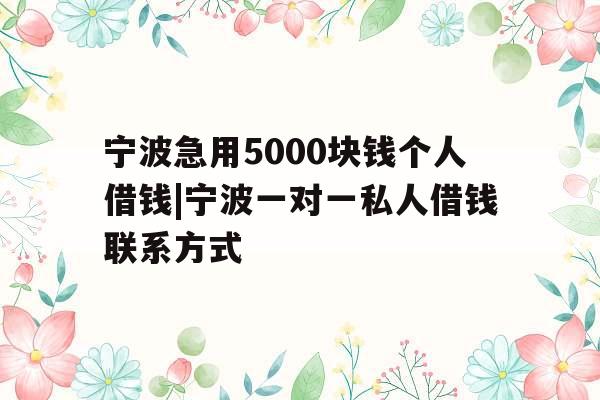 宁波急用5000块钱个人借钱|宁波一对一私人借钱联系方式