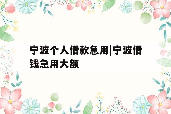 宁波个人借款急用|宁波借钱急用大额