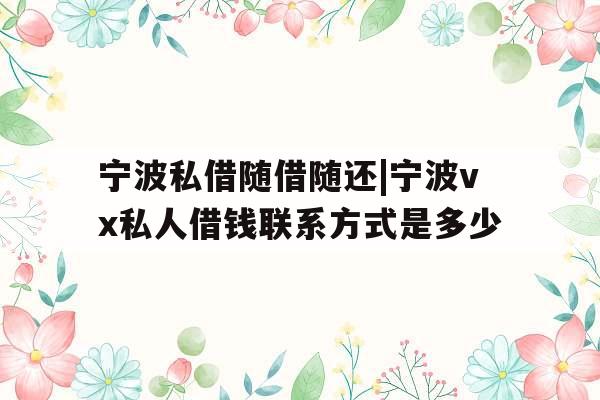 宁波私借随借随还|宁波vx私人借钱联系方式是多少