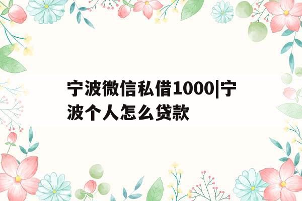 宁波微信私借1000|宁波个人怎么贷款