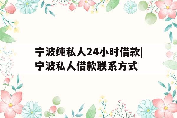 宁波纯私人24小时借款|宁波私人借款联系方式