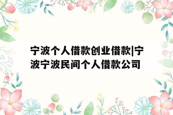 宁波个人借款创业借款|宁波宁波民间个人借款公司