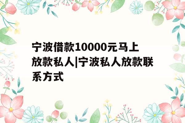 宁波借款10000元马上放款私人|宁波私人放款联系方式