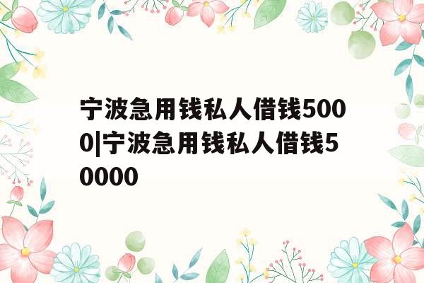 宁波急用钱私人借钱5000|宁波急用钱私人借钱50000