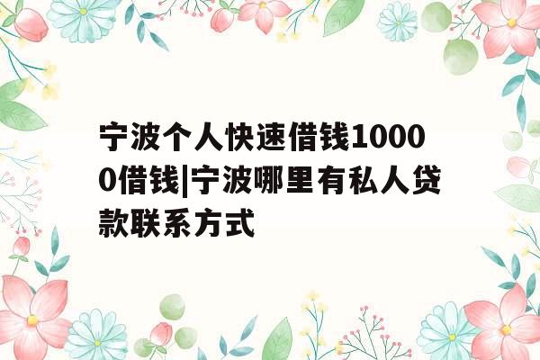 宁波个人快速借钱10000借钱|宁波哪里有私人贷款联系方式