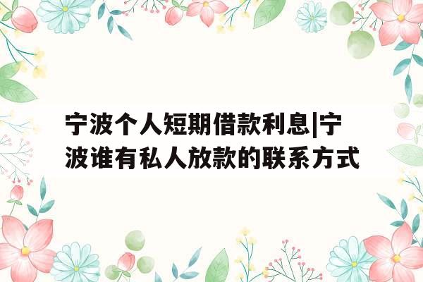 宁波个人短期借款利息|宁波谁有私人放款的联系方式