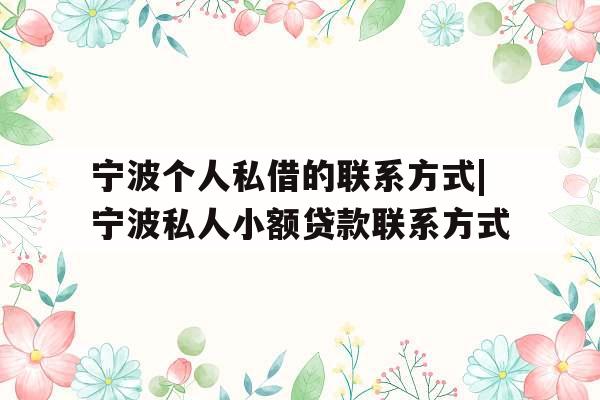 宁波个人私借的联系方式|宁波私人小额贷款联系方式