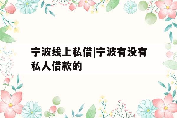 宁波线上私借|宁波有没有私人借款的