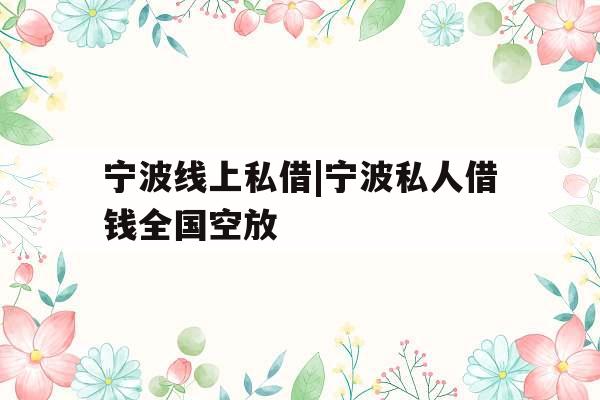 宁波线上私借|宁波私人借钱全国空放