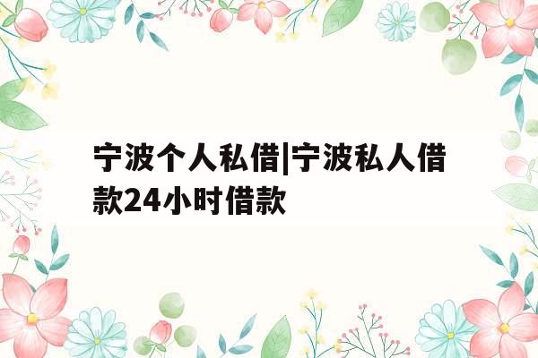 宁波个人私借|宁波私人借款24小时借款