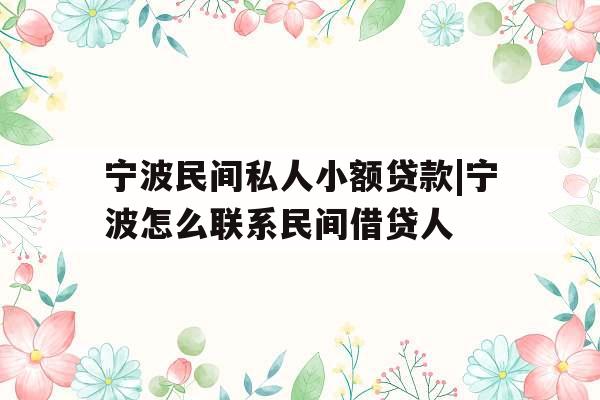 宁波民间私人小额贷款|宁波怎么联系民间借贷人