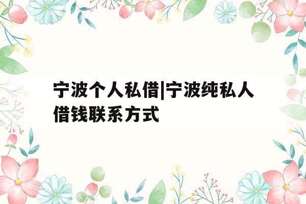 宁波个人私借|宁波纯私人借钱联系方式
