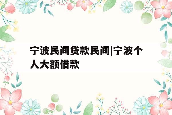 宁波民间贷款民间|宁波个人大额借款