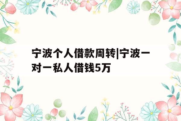 宁波个人借款周转|宁波一对一私人借钱5万