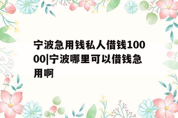 宁波急用钱私人借钱10000|宁波哪里可以借钱急用啊