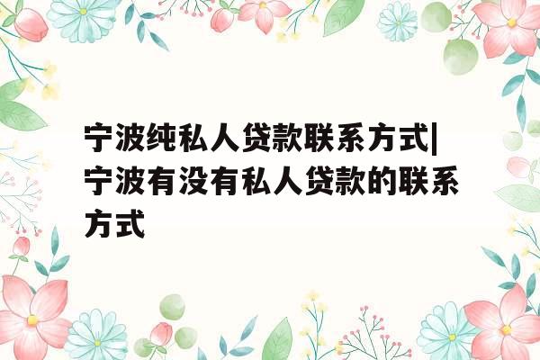 宁波纯私人贷款联系方式|宁波有没有私人贷款的联系方式