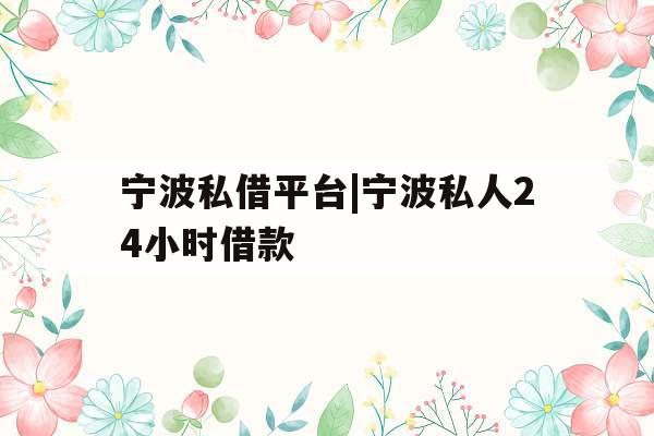 宁波私借平台|宁波私人24小时借款