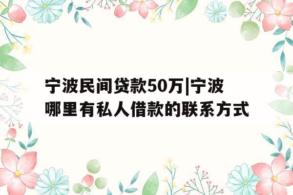 宁波民间贷款50万|宁波哪里有私人借款的联系方式