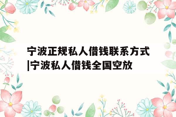 宁波正规私人借钱联系方式|宁波私人借钱全国空放
