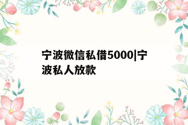 宁波微信私借5000|宁波私人放款