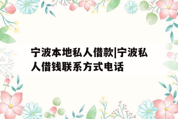 宁波本地私人借款|宁波私人借钱联系方式电话