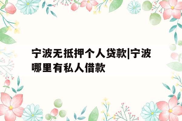 宁波无抵押个人贷款|宁波哪里有私人借款