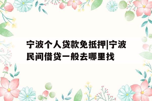 宁波个人贷款免抵押|宁波民间借贷一般去哪里找
