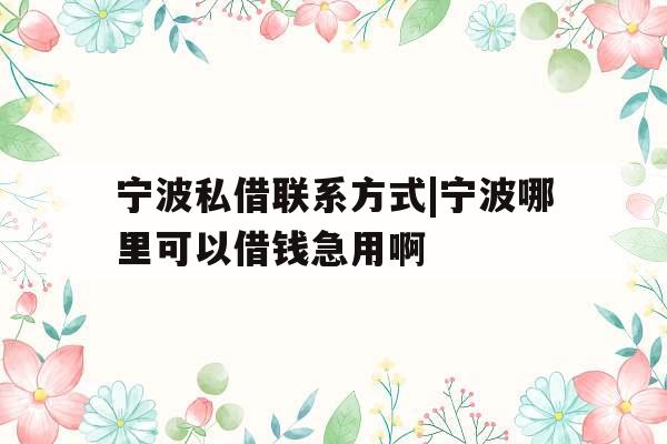 宁波私借联系方式|宁波哪里可以借钱急用啊