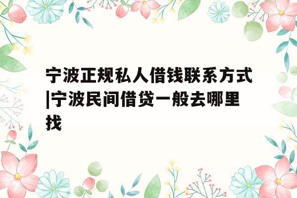 宁波正规私人借钱联系方式|宁波民间借贷一般去哪里找
